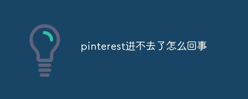 pinterest进不去了怎么回事